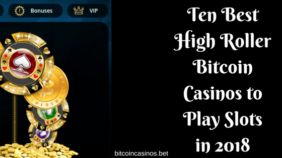 Ten Best High Roller Bitcoin Casinos to Play Slots in 2018